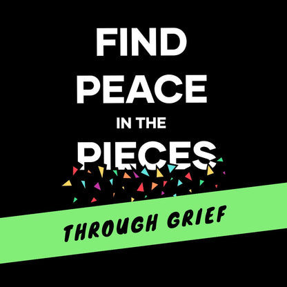 Find Peace In The Pieces: Through Grief
